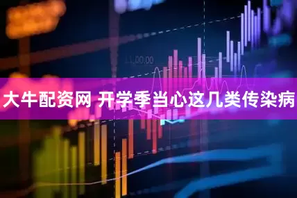 大牛配资网 开学季当心这几类传染病