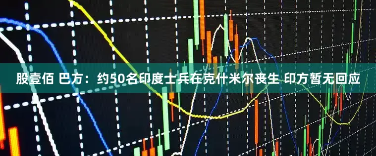 股壹佰 巴方：约50名印度士兵在克什米尔丧生 印方暂无回应