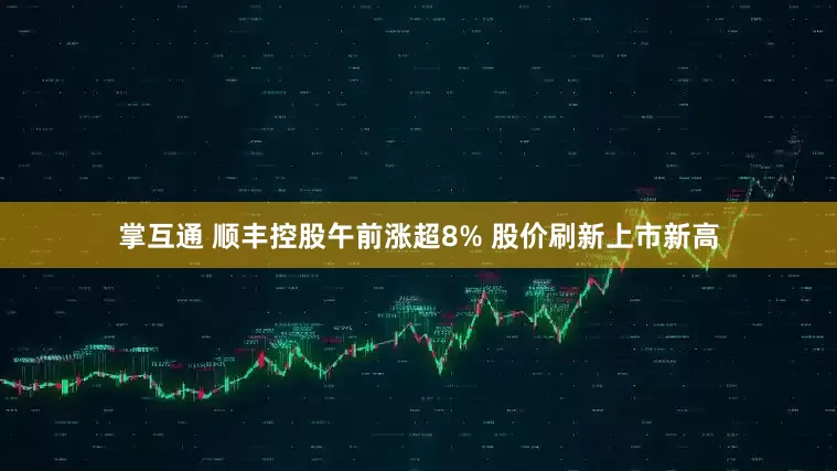 掌互通 顺丰控股午前涨超8% 股价刷新上市新高