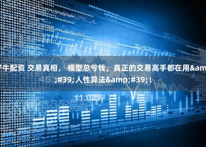 好牛配资 交易真相， 模型总亏钱，真正的交易高手都在用&#39;人性算法&#39;！