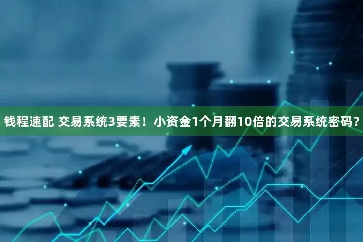 钱程速配 交易系统3要素！小资金1个月翻10倍的交易系统密码？