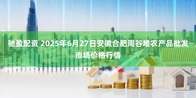 驰盈配资 2025年6月27日安徽合肥周谷堆农产品批发市场价格行情