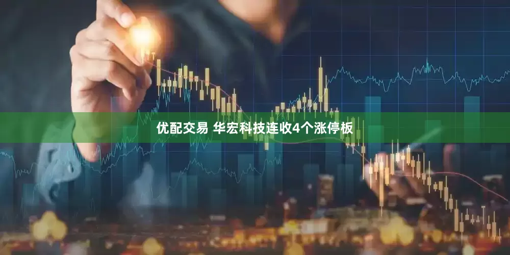 优配交易 华宏科技连收4个涨停板