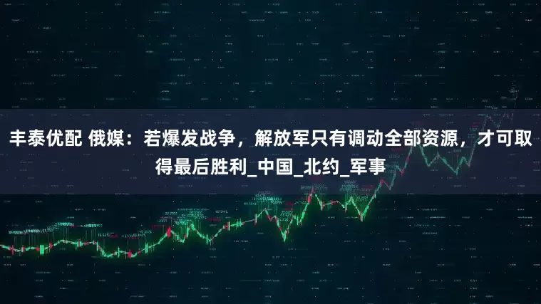 丰泰优配 俄媒：若爆发战争，解放军只有调动全部资源，才可取得最后胜利_中国_北约_军事