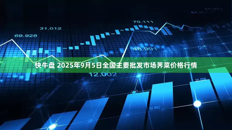 快牛盘 2025年9月5日全国主要批发市场荠菜价格行情
