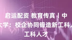 启运配资 教育传真丨中北大学：校企协同锻造新工科人才