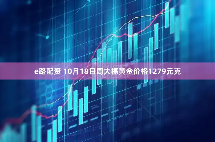 e路配资 10月18日周大福黄金价格1279元克