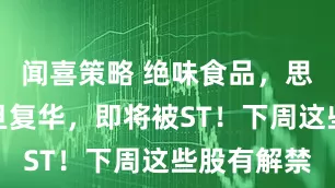 闻喜策略 绝味食品,思科瑞,复旦复华,即将被ST!下周这些股有解禁
