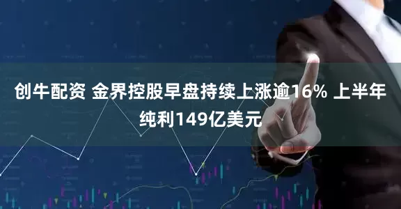 创牛配资 金界控股早盘持续上涨逾16% 上半年纯利149亿美元
