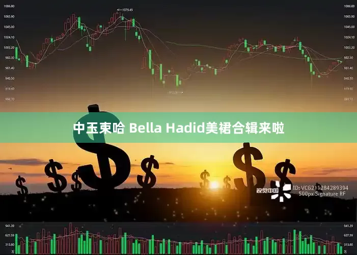 中玉束哈 Bella Hadid美裙合辑来啦
